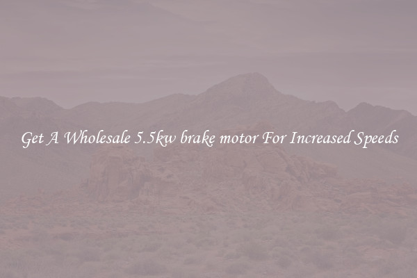 Get A Wholesale 5.5kw brake motor For Increased Speeds