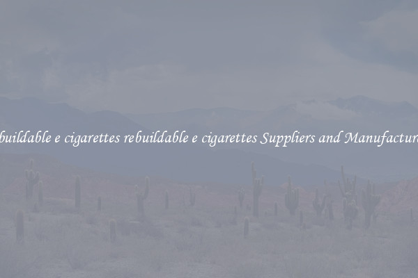 rebuildable e cigarettes rebuildable e cigarettes Suppliers and Manufacturers