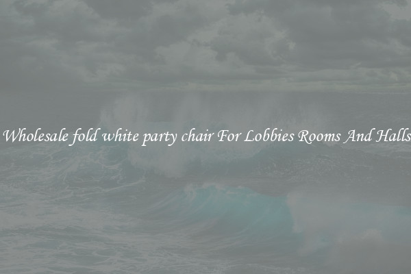 Wholesale fold white party chair For Lobbies Rooms And Halls