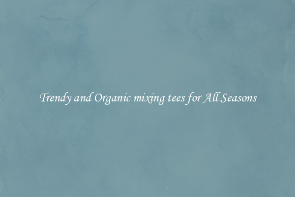 Trendy and Organic mixing tees for All Seasons
