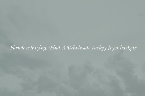 Flawless Frying: Find A Wholesale turkey fryer baskets