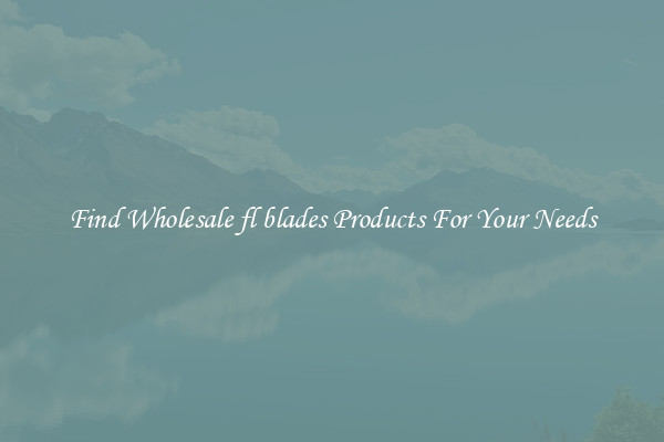 Find Wholesale fl blades Products For Your Needs