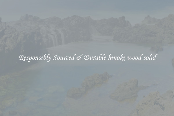Responsibly-Sourced & Durable hinoki wood solid