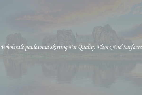 Wholesale paulownia skirting For Quality Floors And Surfaces