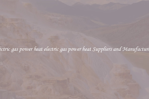 electric gas power heat electric gas power heat Suppliers and Manufacturers