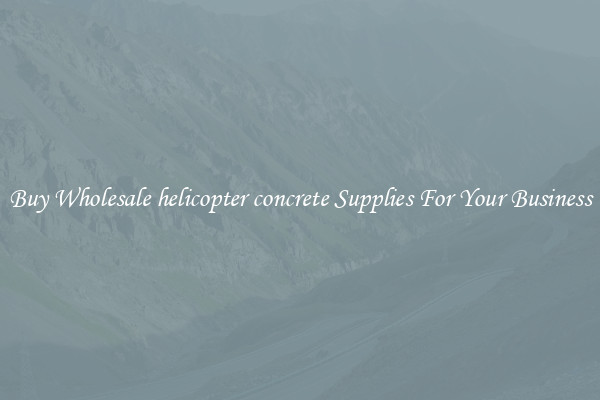 Buy Wholesale helicopter concrete Supplies For Your Business