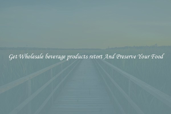 Get Wholesale beverage products retort And Preserve Your Food