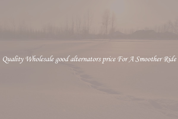 Quality Wholesale good alternators price For A Smoother Ride