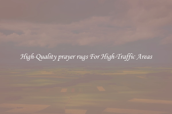 High-Quality prayer rugs For High-Traffic Areas