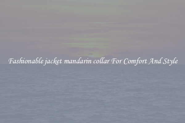 Fashionable jacket mandarin collar For Comfort And Style