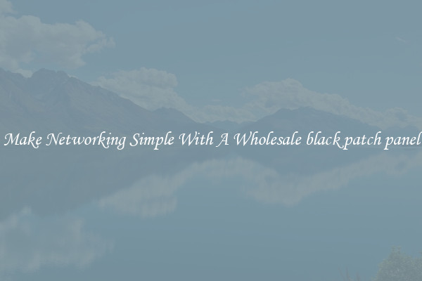 Make Networking Simple With A Wholesale black patch panel