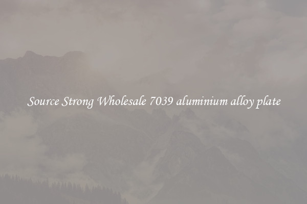Source Strong Wholesale 7039 aluminium alloy plate