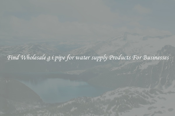 Find Wholesale g.i.pipe for water supply Products For Businesses