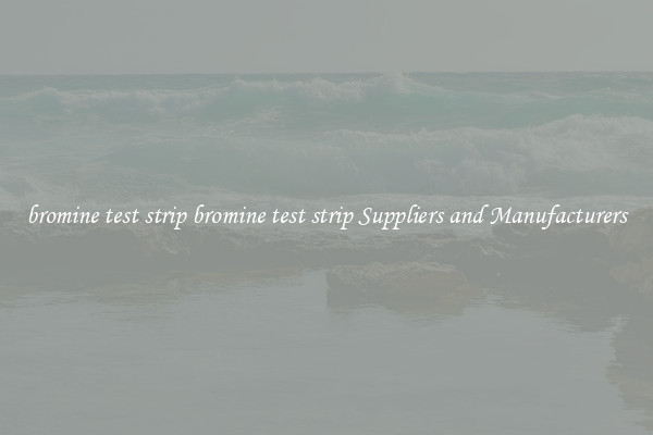 bromine test strip bromine test strip Suppliers and Manufacturers