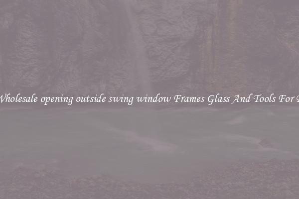 Get Wholesale opening outside swing window Frames Glass And Tools For Repair