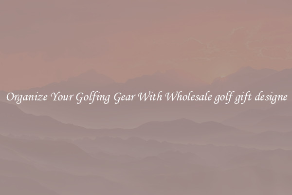 Organize Your Golfing Gear With Wholesale golf gift designe