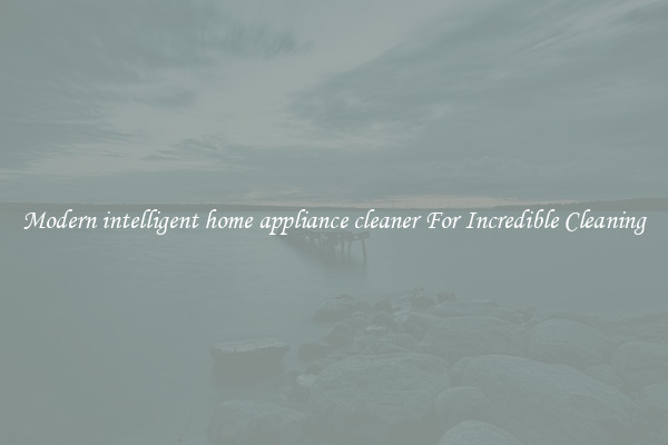 Modern intelligent home appliance cleaner For Incredible Cleaning