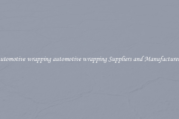 automotive wrapping automotive wrapping Suppliers and Manufacturers