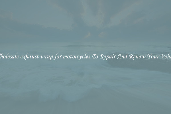 Wholesale exhaust wrap for motorcycles To Repair And Renew Your Vehicle