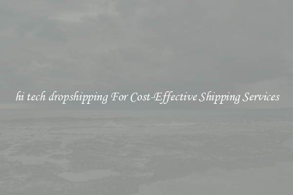 hi tech dropshipping For Cost-Effective Shipping Services